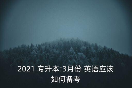 2021 專升本:3月份 英語應該如何備考