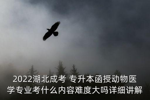 2022湖北成考 專(zhuān)升本函授動(dòng)物醫(yī)學(xué)專(zhuān)業(yè)考什么內(nèi)容難度大嗎詳細(xì)講解