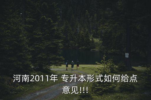 河南2011年 專升本形式如何給點(diǎn)意見(jiàn)!!!