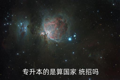  專升本的是算國家 統(tǒng)招嗎