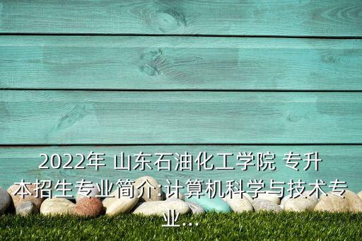 2022年 山東石油化工學(xué)院 專(zhuān)升本招生專(zhuān)業(yè)簡(jiǎn)介:計(jì)算機(jī)科學(xué)與技術(shù)專(zhuān)業(yè)...