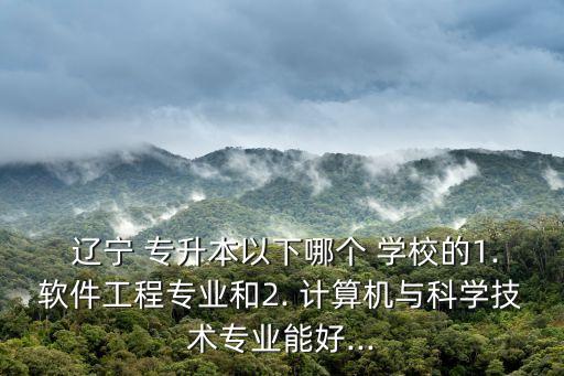 遼寧專升本計(jì)算機(jī)學(xué)校有哪些,2023遼寧專升本計(jì)算機(jī)學(xué)校