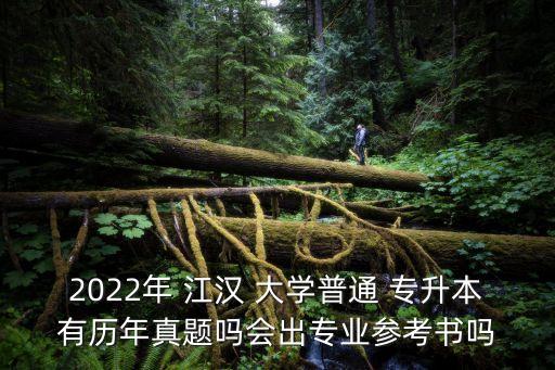 2022年 江漢 大學(xué)普通 專升本有歷年真題嗎會(huì)出專業(yè)參考書嗎