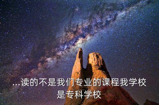 ...讀的不是我們專業(yè)的課程我學校是專科學校