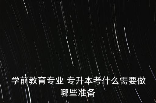  學前教育專業(yè) 專升本考什么需要做哪些準備
