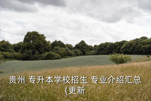 貴州 專(zhuān)升本學(xué)校招生 專(zhuān)業(yè)介紹匯總(更新