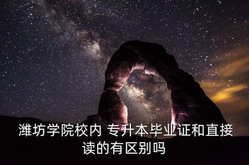  濰坊學(xué)院校內(nèi) 專(zhuān)升本畢業(yè)證和直接讀的有區(qū)別嗎