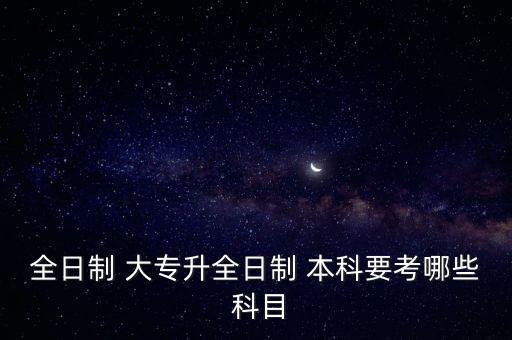 全日制 大專升全日制 本科要考哪些 科目
