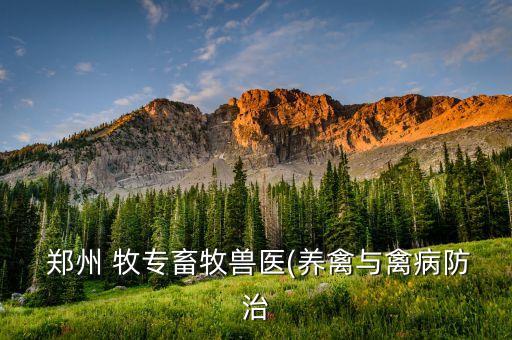  鄭州 牧專(zhuān)畜牧獸醫(yī)(養(yǎng)禽與禽病防治