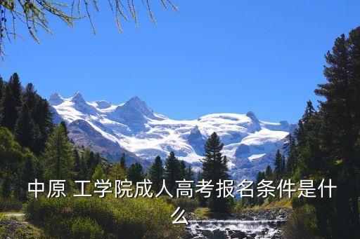  中原 工學(xué)院成人高考報(bào)名條件是什么
