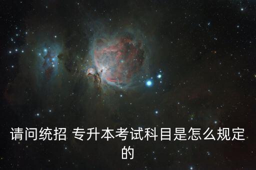 請問統(tǒng)招 專升本考試科目是怎么規(guī)定的