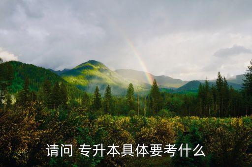 請(qǐng)問(wèn) 專升本具體要考什么