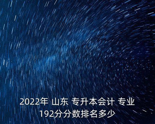2022年 山東 專升本會計 專業(yè)192分分數(shù)排名多少