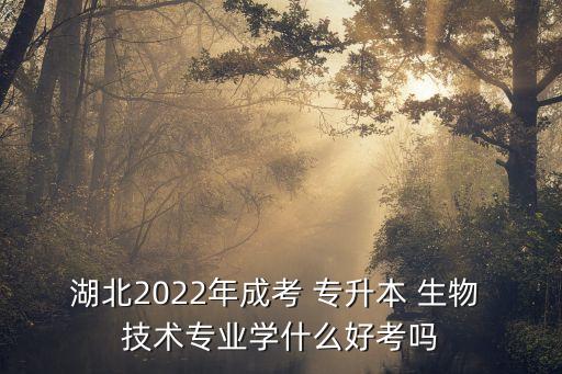 湖北2022年成考 專(zhuān)升本 生物 技術(shù)專(zhuān)業(yè)學(xué)什么好考嗎