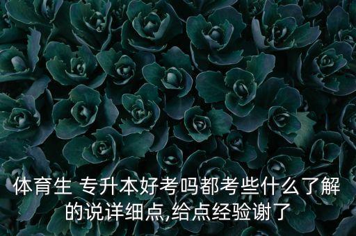 體育生 專升本好考嗎都考些什么了解的說詳細點,給點經(jīng)驗謝了