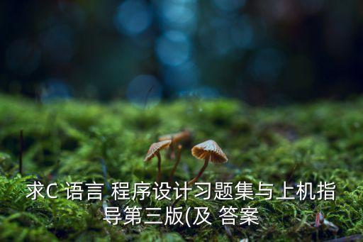 求C 語言 程序設(shè)計習(xí)題集與上機指導(dǎo)第三版(及 答案
