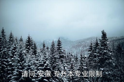 請(qǐng)問 安徽 專升本專業(yè)限制