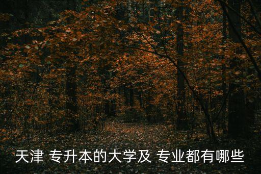 天津 專升本的大學及 專業(yè)都有哪些
