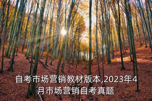 自考市場(chǎng)營(yíng)銷教材版本,2023年4月市場(chǎng)營(yíng)銷自考真題