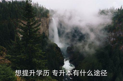 想提升學歷 專升本有什么途徑