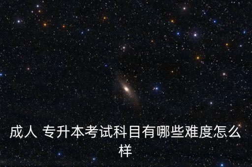 成人 專(zhuān)升本考試科目有哪些難度怎么樣