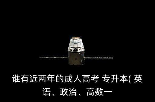 誰有近兩年的成人高考 專升本( 英語、政治、高數(shù)一