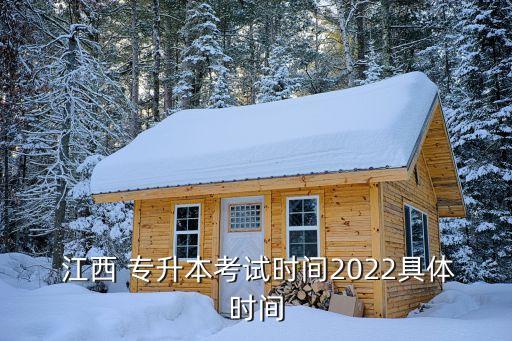  江西 專(zhuān)升本考試時(shí)間2022具體時(shí)間