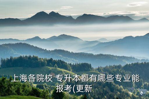  上海各院校 專升本都有哪些專業(yè)能報(bào)考(更新