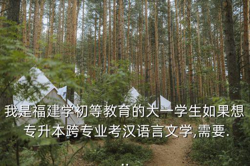 我是福建學(xué)初等教育的大一學(xué)生如果想 專升本跨專業(yè)考漢語(yǔ)言文學(xué),需要...