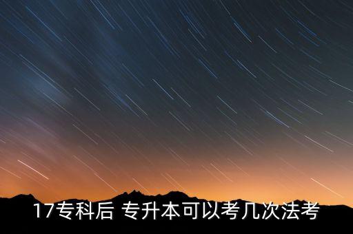 17專(zhuān)科后 專(zhuān)升本可以考幾次法考