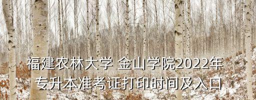 福建農(nóng)林大學(xué) 金山學(xué)院2022年 專升本準考證打印時間及入口