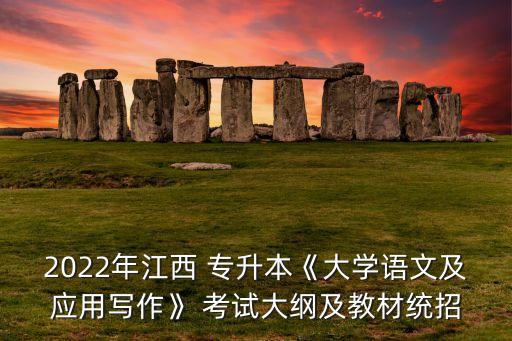 2022年江西 專升本《大學(xué)語文及應(yīng)用寫作》 考試大綱及教材統(tǒng)招