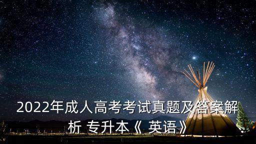 2022年成人高考考試真題及答案解析 專升本《 英語(yǔ)》