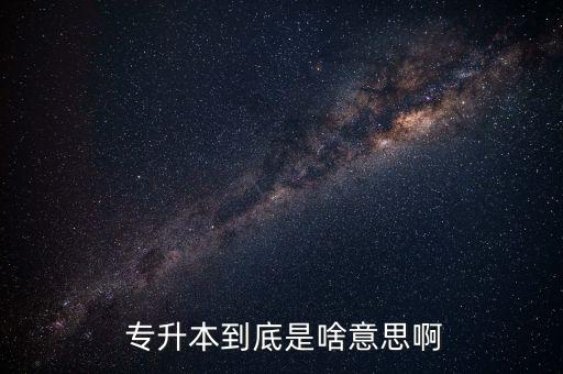  專升本到底是啥意思啊