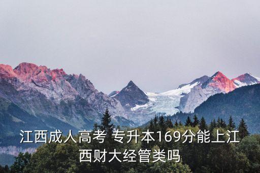 江西成人高考 專升本169分能上江西財大經(jīng)管類嗎