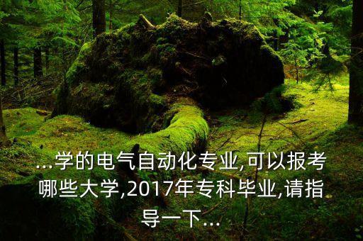 ...學(xué)的電氣自動化專業(yè),可以報考哪些大學(xué),2017年?？飘厴I(yè),請指導(dǎo)一下...