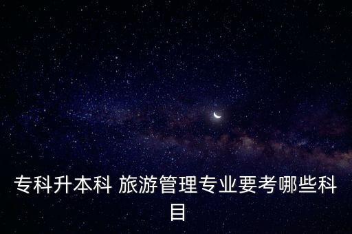 ?？粕究?旅游管理專業(yè)要考哪些科目
