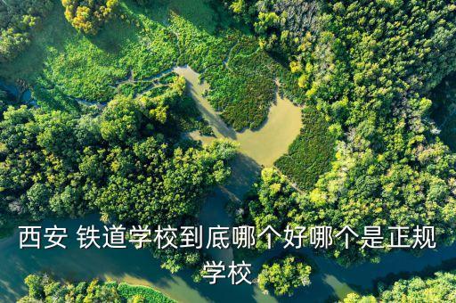 西安 鐵道學校到底哪個好哪個是正規(guī)學校