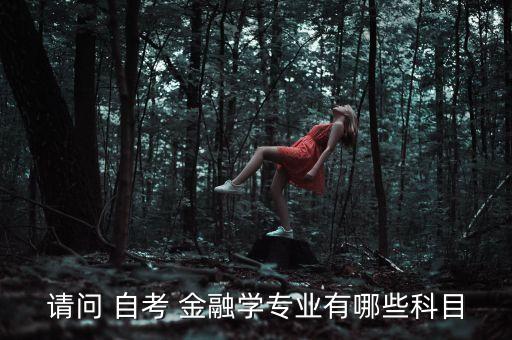 請(qǐng)問(wèn) 自考 金融學(xué)專(zhuān)業(yè)有哪些科目