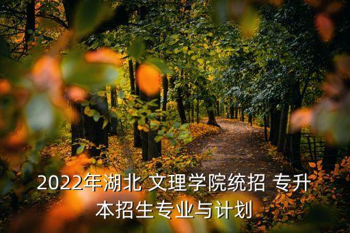 2022年湖北 文理學院統(tǒng)招 專升本招生專業(yè)與計劃