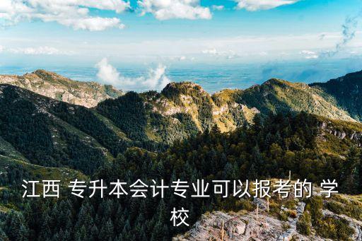 江西 專升本會計專業(yè)可以報考的 學校