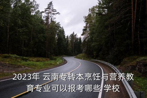 2023年 云南專轉(zhuǎn)本烹飪與營(yíng)養(yǎng)教育專業(yè)可以報(bào)考哪些 學(xué)校