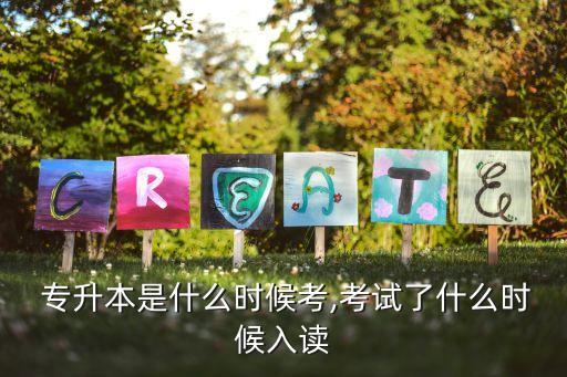  專升本是什么時候考,考試了什么時候入讀