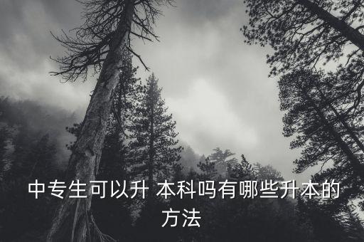  中專生可以升 本科嗎有哪些升本的方法
