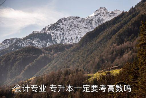 會(huì)計(jì)專業(yè) 專升本一定要考高數(shù)嗎