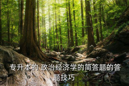  專升本的 政治經(jīng)濟(jì)學(xué)的簡答題的答題技巧