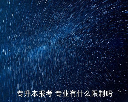  專升本報(bào)考 專業(yè)有什么限制嗎