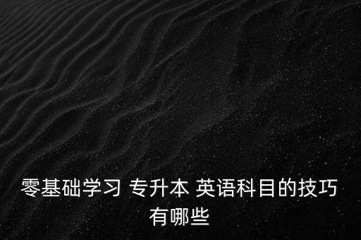 零基礎學習 專升本 英語科目的技巧有哪些