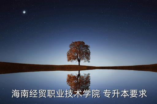  海南經(jīng)貿職業(yè)技術學院 專升本要求