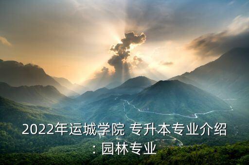 2022年運(yùn)城學(xué)院 專升本專業(yè)介紹: 園林專業(yè)